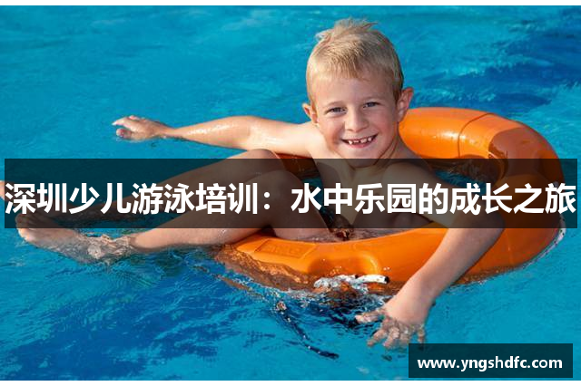 深圳少儿游泳培训：水中乐园的成长之旅