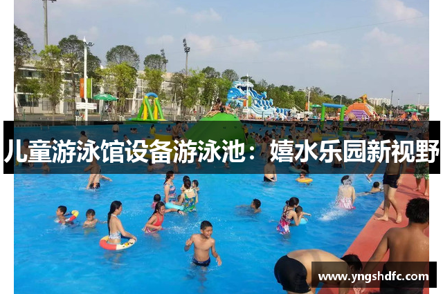 儿童游泳馆设备游泳池：嬉水乐园新视野