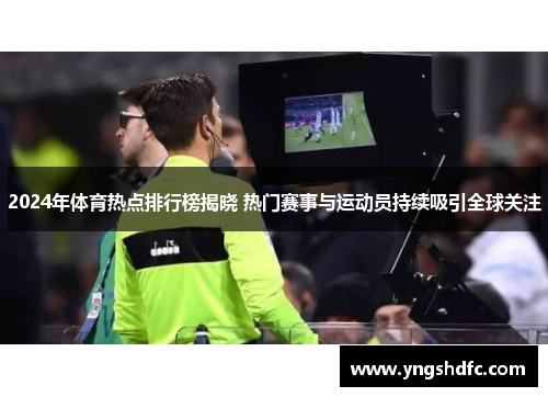 2024年体育热点排行榜揭晓 热门赛事与运动员持续吸引全球关注