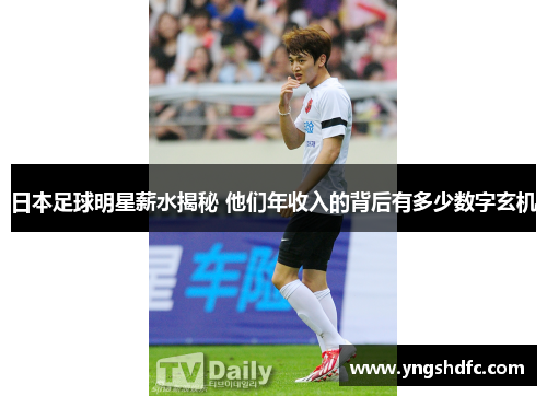 日本足球明星薪水揭秘 他们年收入的背后有多少数字玄机