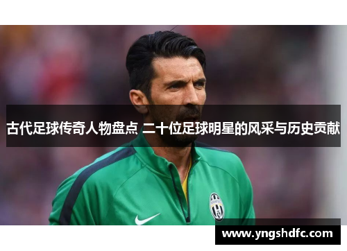 古代足球传奇人物盘点 二十位足球明星的风采与历史贡献