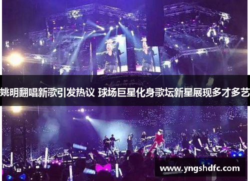 姚明翻唱新歌引发热议 球场巨星化身歌坛新星展现多才多艺