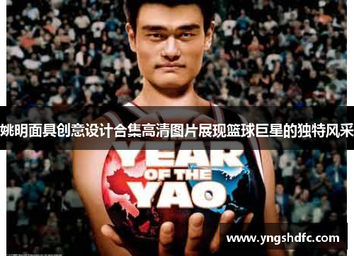 姚明面具创意设计合集高清图片展现篮球巨星的独特风采