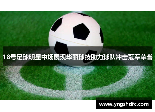 18号足球明星中场展现华丽球技助力球队冲击冠军荣誉