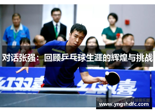 对话张强：回顾乒乓球生涯的辉煌与挑战