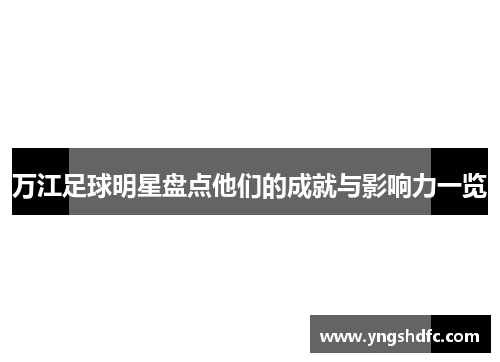 万江足球明星盘点他们的成就与影响力一览