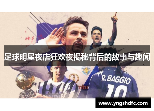 足球明星夜店狂欢夜揭秘背后的故事与趣闻