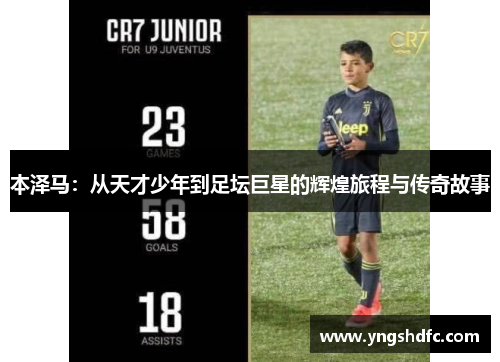 本泽马：从天才少年到足坛巨星的辉煌旅程与传奇故事
