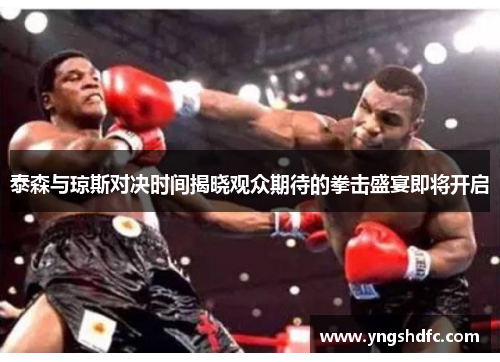 泰森与琼斯对决时间揭晓观众期待的拳击盛宴即将开启